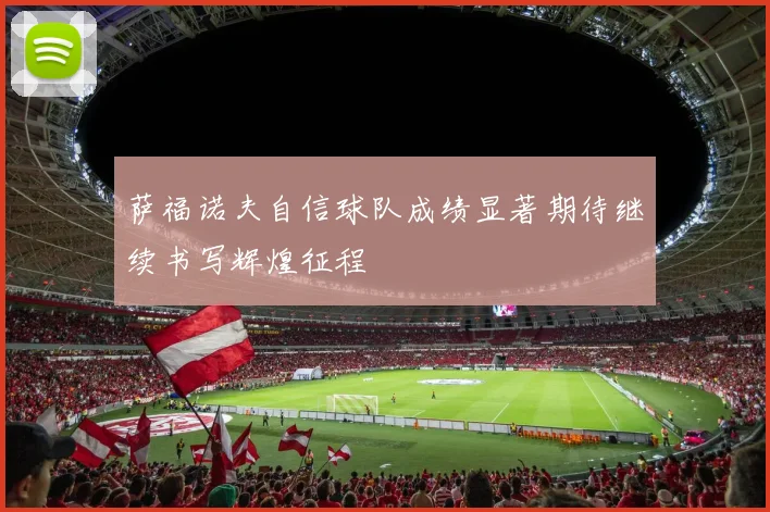 萨福诺夫自信球队成绩显著期待继续书写辉煌征程