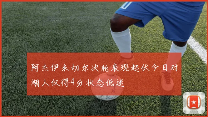 阿杰伊米切尔次轮表现起伏今日对湖人仅得4分状态低迷