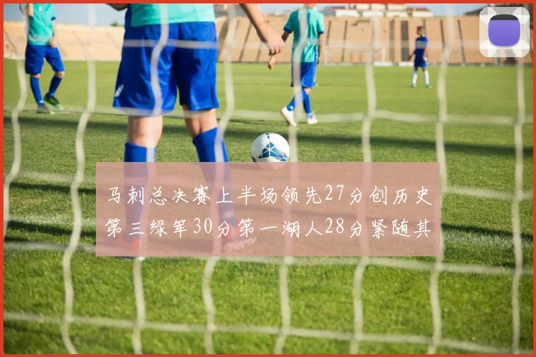 马刺总决赛上半场领先27分创历史第三绿军30分第一湖人28分紧随其后