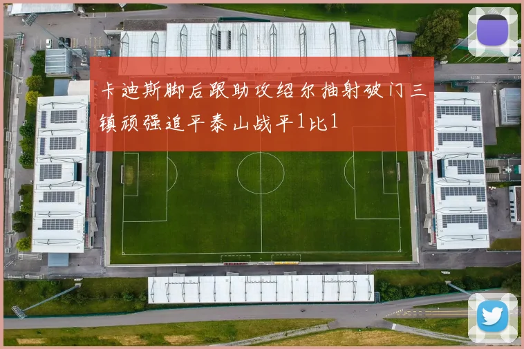 卡迪斯脚后跟助攻绍尔抽射破门三镇顽强追平泰山战平1比1