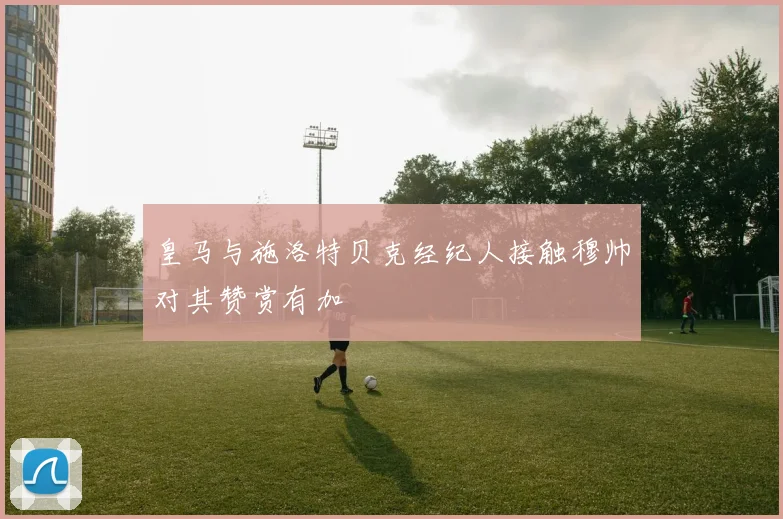 皇马与施洛特贝克经纪人接触穆帅对其赞赏有加