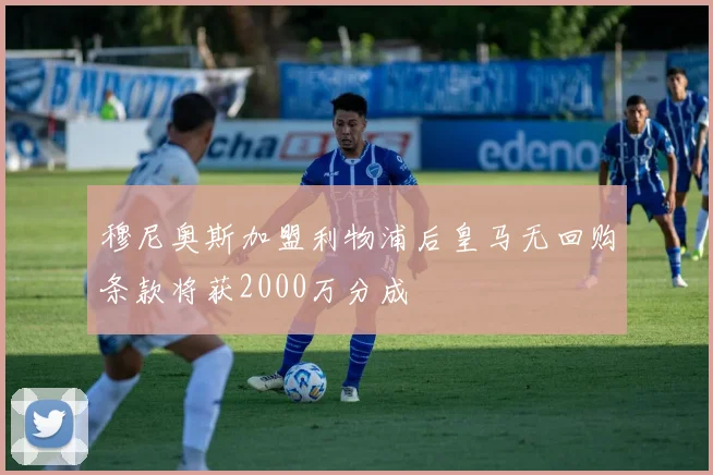 穆尼奥斯加盟利物浦后皇马无回购条款将获2000万分成