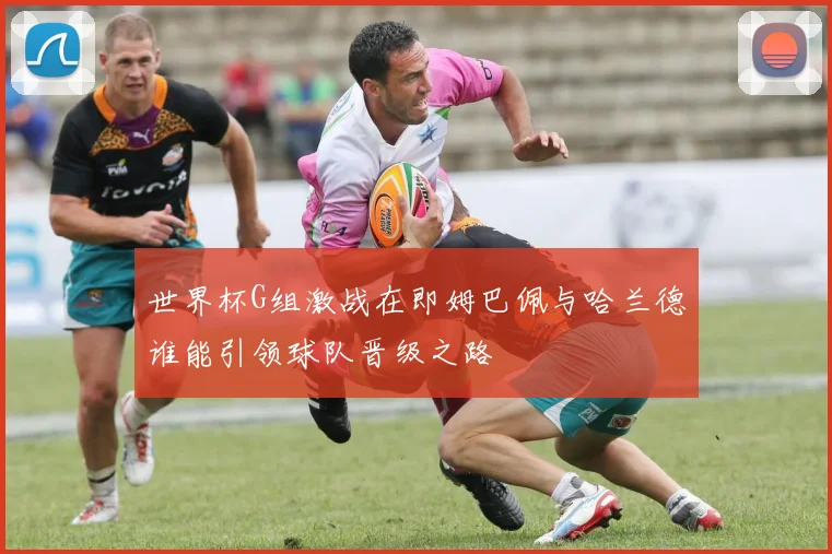 世界杯G组激战在即姆巴佩与哈兰德谁能引领球队晋级之路