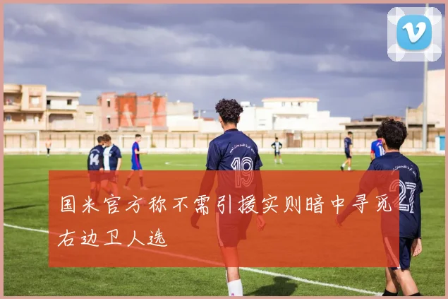 国米官方称不需引援实则暗中寻觅右边卫人选