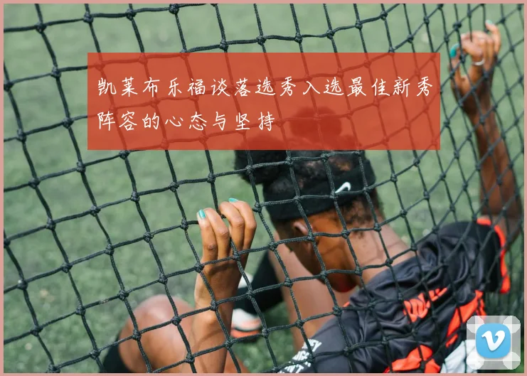 凯莱布乐福谈落选秀入选最佳新秀阵容的心态与坚持