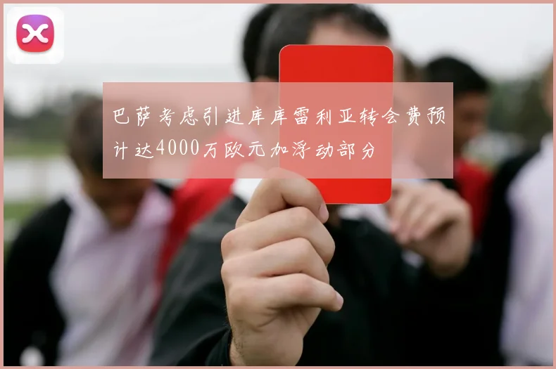 巴萨考虑引进库库雷利亚转会费预计达4000万欧元加浮动部分