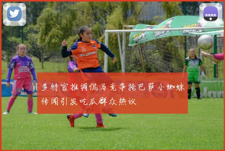 多特官推调侃马竞争抢巴萨小蜘蛛传闻引发吃瓜群众热议