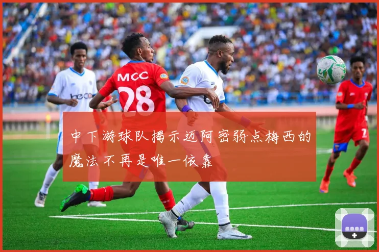 中下游球队揭示迈阿密弱点梅西的魔法不再是唯一依靠