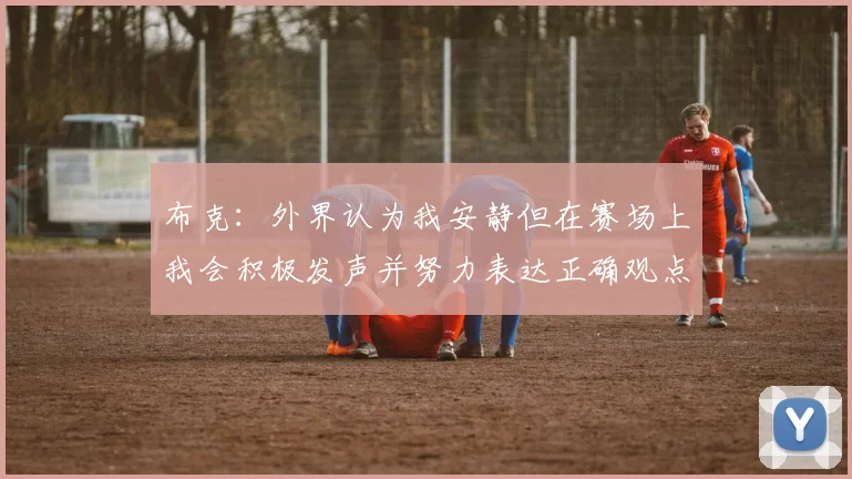 布克：外界认为我安静但在赛场上我会积极发声并努力表达正确观点