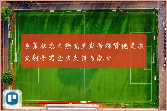 克莱状态火热克里斯蒂称赞他是顶尖射手需全力支持与配合