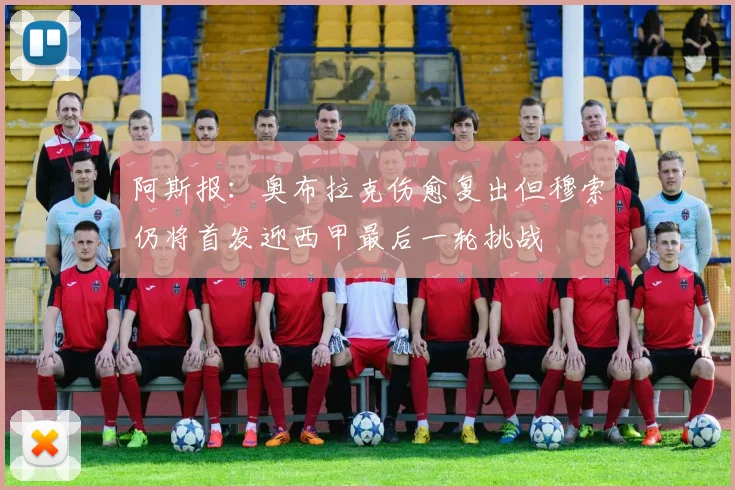 阿斯报：奥布拉克伤愈复出但穆索仍将首发迎西甲最后一轮挑战