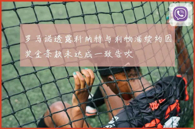 罗马诺透露科纳特与利物浦续约因奖金条款未达成一致告吹