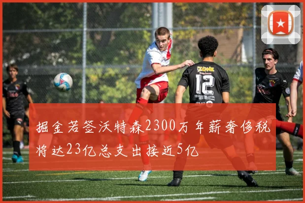 掘金若签沃特森2300万年薪奢侈税将达23亿总支出接近5亿
